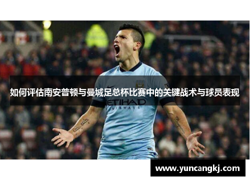 如何评估南安普顿与曼城足总杯比赛中的关键战术与球员表现