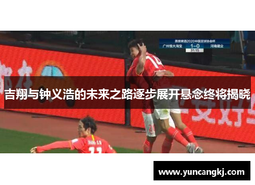 吉翔与钟义浩的未来之路逐步展开悬念终将揭晓