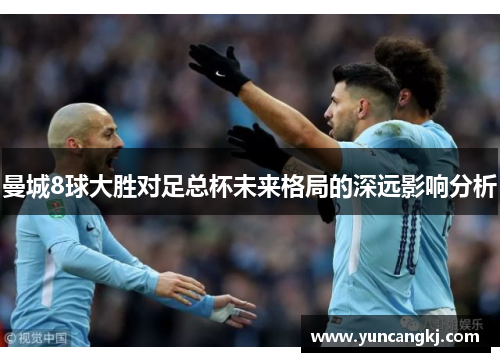 曼城8球大胜对足总杯未来格局的深远影响分析