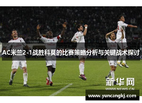 AC米兰2-1战胜科莫的比赛策略分析与关键战术探讨