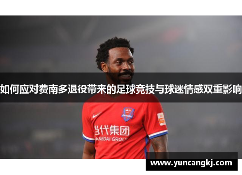 如何应对费南多退役带来的足球竞技与球迷情感双重影响