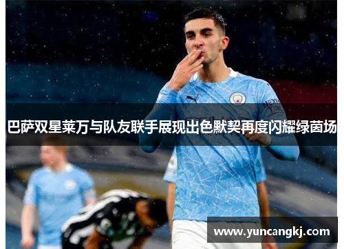 巴萨双星莱万与队友联手展现出色默契再度闪耀绿茵场