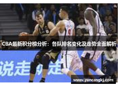 CBA最新积分榜分析：各队排名变化及走势全面解析