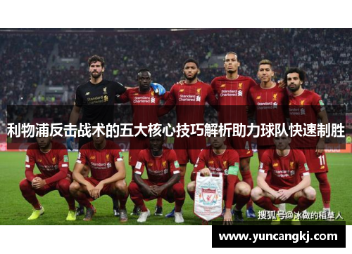 利物浦反击战术的五大核心技巧解析助力球队快速制胜