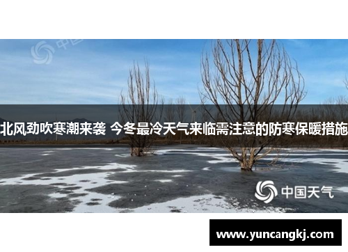 北风劲吹寒潮来袭 今冬最冷天气来临需注意的防寒保暖措施