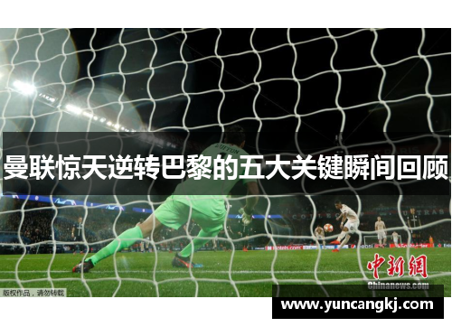 曼联惊天逆转巴黎的五大关键瞬间回顾